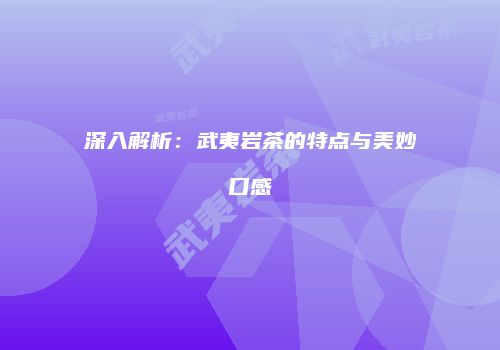 深入解析：武夷岩茶的特点与美妙口感
