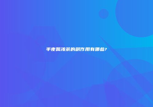 半夜喝浓茶的副作用有哪些?