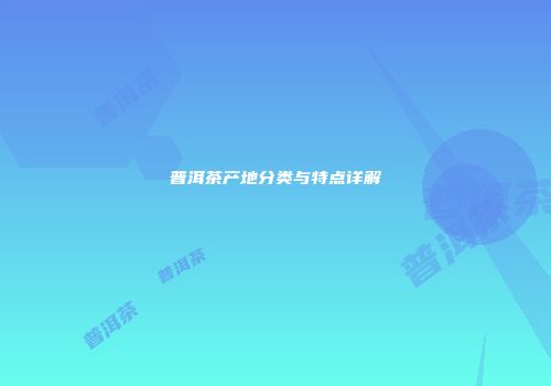 普洱茶产地分类与特点详解