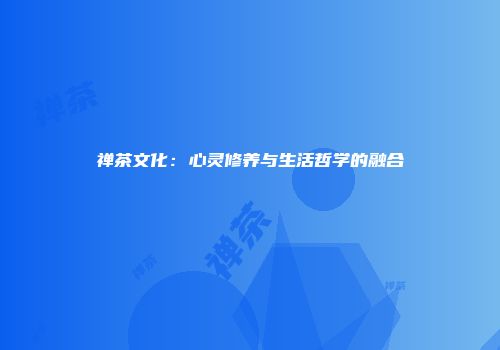 禅茶文化：心灵修养与生活哲学的融合