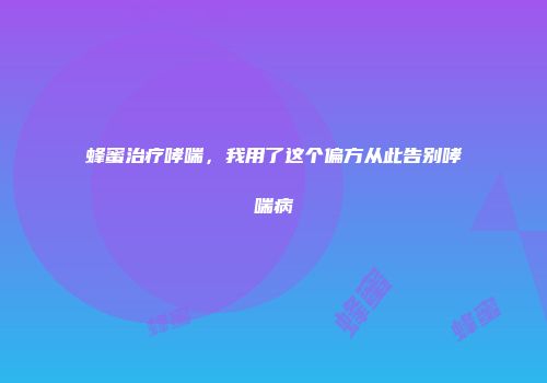 蜂蜜治疗哮喘，我用了这个偏方从此告别哮喘病
