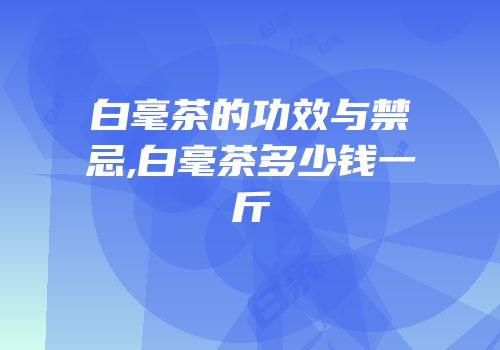 白毫茶的功效与禁忌,白毫茶多少钱一斤