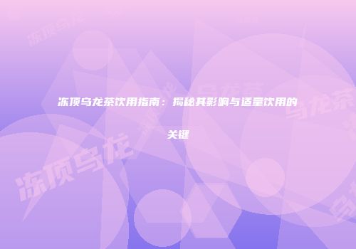 冻顶乌龙茶饮用指南：揭秘其影响与适量饮用的关键