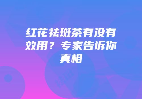 红花祛斑茶有没有效用？专家告诉你真相