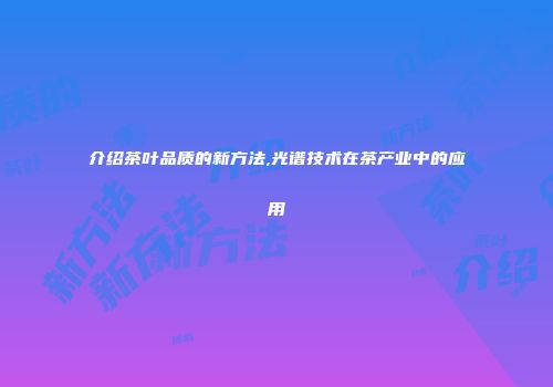 介绍茶叶品质的新方法,光谱技术在茶产业中的应用