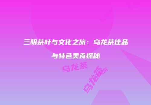 三明茶叶与文化之旅：乌龙茶佳品与特色美食探秘