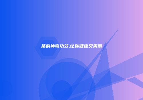 茶的神奇功效,让你健康又美丽