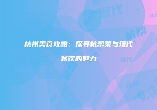 杭州美食攻略：探寻杭帮菜与现代餐饮的魅力