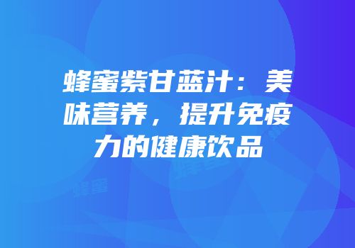 蜂蜜紫甘蓝汁：美味营养，提升免疫力的健康饮品