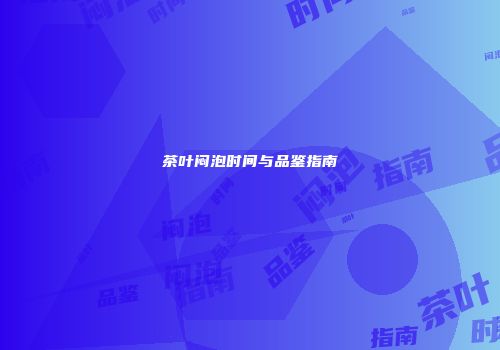 茶叶闷泡时间与品鉴指南