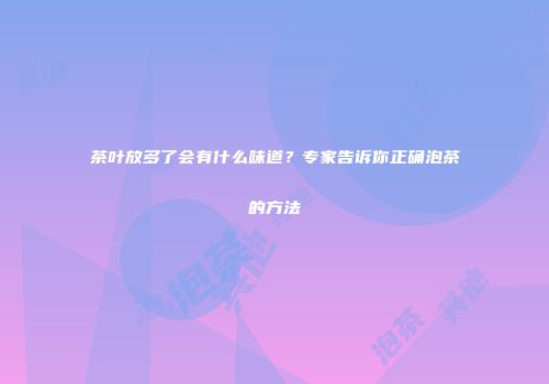 茶叶放多了会有什么味道？专家告诉你正确泡茶的方法