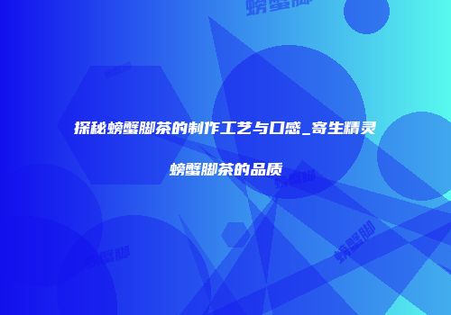 探秘螃蟹脚茶的制作工艺与口感_寄生精灵螃蟹脚茶的品质