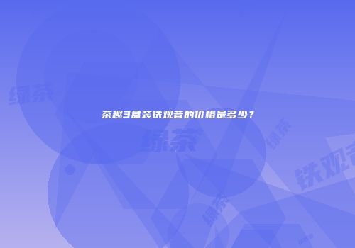 茶趣3盒装铁观音的价格是多少？