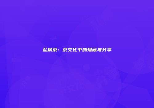 私房茶：茶文化中的珍藏与分享