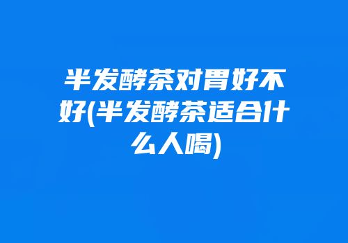 半发酵茶对胃好不好(半发酵茶适合什么人喝)
