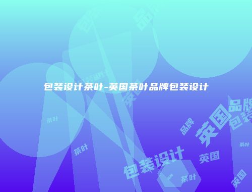 包装设计茶叶-英国茶叶品牌包装设计