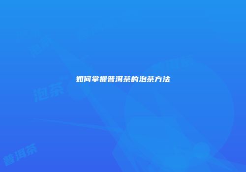 如何掌握普洱茶的泡茶方法
