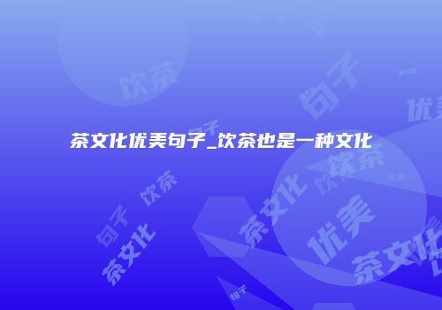 茶文化优美句子_饮茶也是一种文化