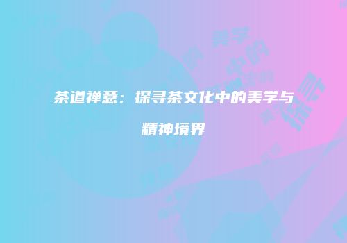 茶道禅意：探寻茶文化中的美学与精神境界