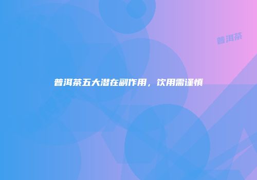 普洱茶五大潜在副作用，饮用需谨慎