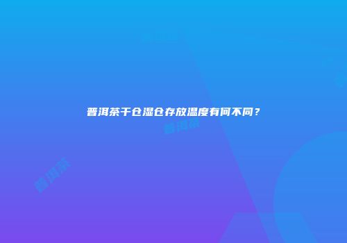 普洱茶干仓湿仓存放温度有何不同？