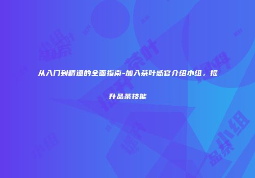从入门到精通的全面指南-加入茶叶感官介绍小组，提升品茶技能