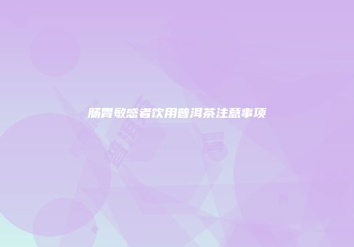 肠胃敏感者饮用普洱茶注意事项