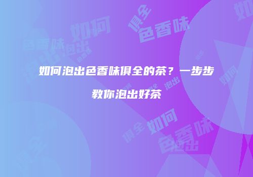 如何泡出色香味俱全的茶？一步步教你泡出好茶