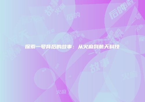 探索一号背后的故事：从火麻到航天科技