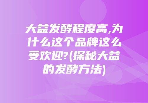 大益发酵程度高,为什么这个品牌这么受欢迎?(探秘大益的发酵方法)