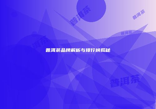 普洱茶品牌解析与排行榜揭秘