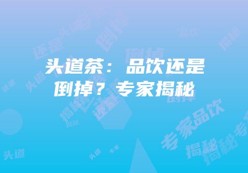 头道茶：品饮还是倒掉？专家揭秘