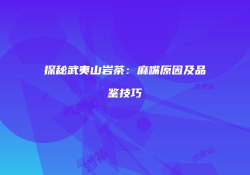 探秘武夷山岩茶：麻嘴原因及品鉴技巧