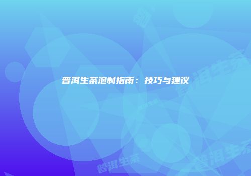普洱生茶泡制指南：技巧与建议