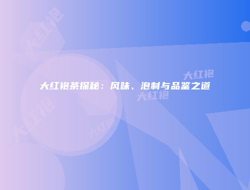 大红袍茶探秘：风味、泡制与品鉴之道