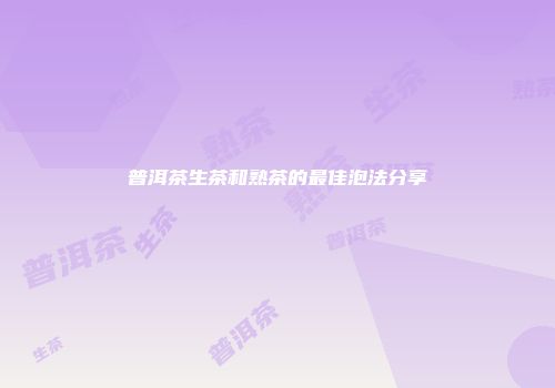 普洱茶生茶和熟茶的最佳泡法分享