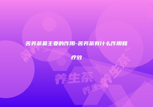 苦荞茶最主要的作用-苦荞茶有什么作用和疗效