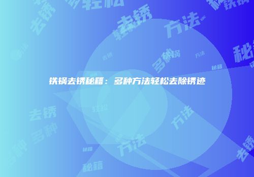 铁锅去锈秘籍：多种方法轻松去除锈迹