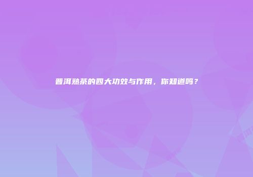 普洱熟茶的四大功效与作用，你知道吗？
