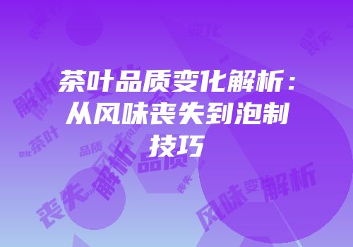茶叶品质变化解析：从风味丧失到泡制技巧