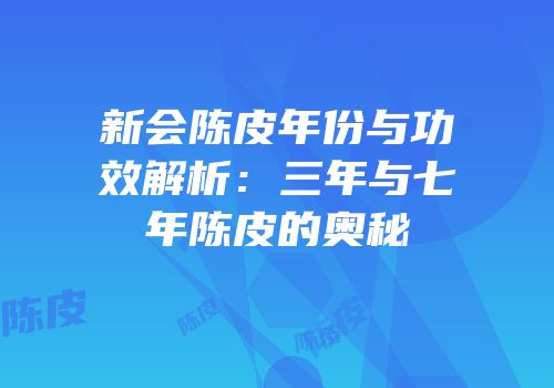 新会陈皮年份与功效解析：三年与七年陈皮的奥秘