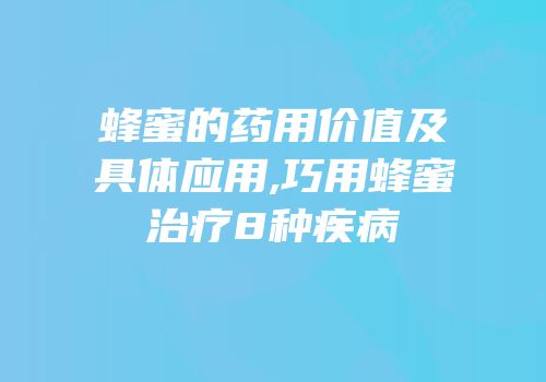 蜂蜜的药用价值及具体应用,巧用蜂蜜治疗8种疾病