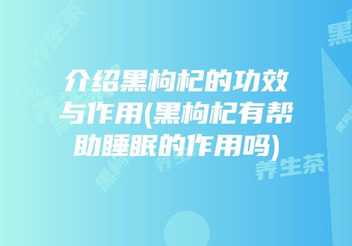 介绍黑枸杞的功效与作用(黑枸杞有帮助睡眠的作用吗)