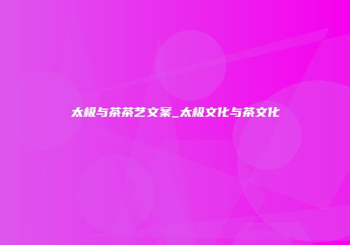 太极与茶茶艺文案_太极文化与茶文化