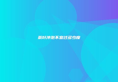 茶叶冲泡不宜过多少度