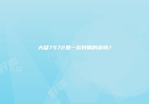 大益7572是一款好喝的茶吗？