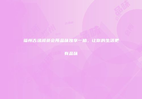 福州古逸阁茶会所品味独享一格，让你的生活更有品味