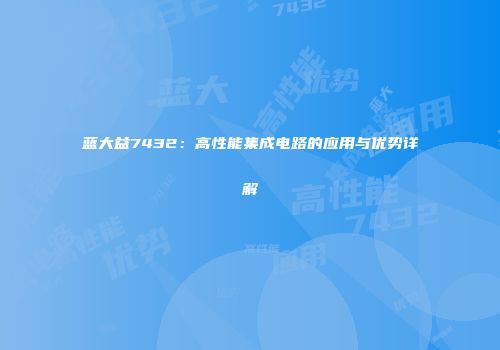 蓝大益7432：高性能集成电路的应用与优势详解