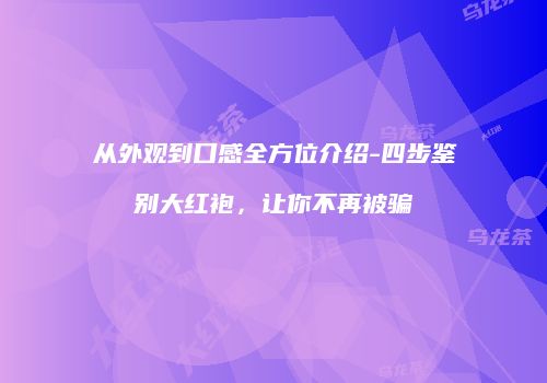 从外观到口感全方位介绍-四步鉴别大红袍，让你不再被骗