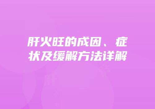 肝火旺的成因、症状及缓解方法详解